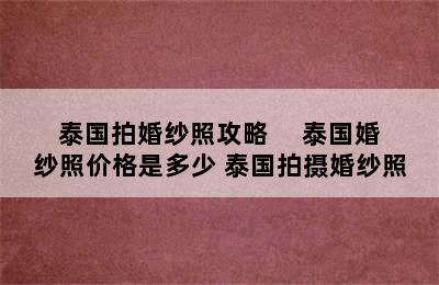 泰国拍婚纱照攻略     泰国婚纱照价格是多少 泰国拍摄婚纱照